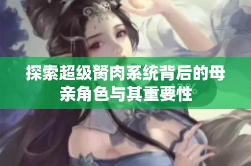 探索超级胬肉系统背后的母亲角色与其重要性