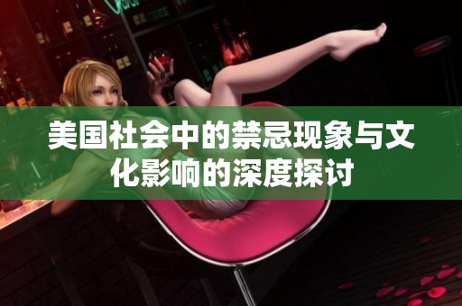 美国社会中的禁忌现象与文化影响的深度探讨