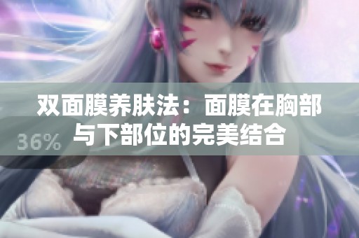 双面膜养肤法：面膜在胸部与下部位的完美结合