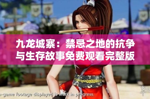 九龙城寨：禁忌之地的抗争与生存故事免费观看完整版