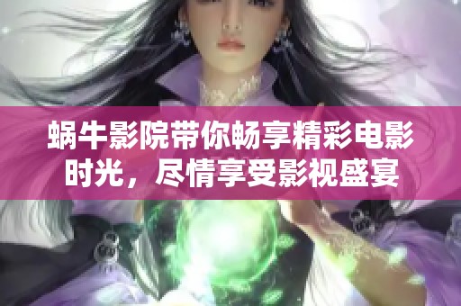 蜗牛影院带你畅享精彩电影时光，尽情享受影视盛宴
