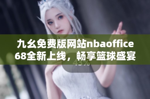 九幺免费版网站nbaoffice68全新上线，畅享篮球盛宴