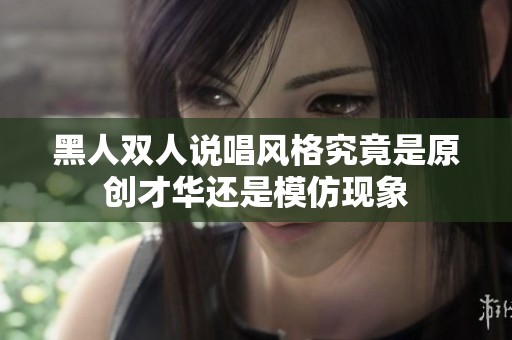 黑人双人说唱风格究竟是原创才华还是模仿现象