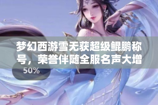 梦幻西游雪无获超级鲲鹏称号，荣誉伴随全服名声大增
