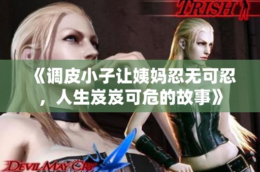 《调皮小子让姨妈忍无可忍，人生岌岌可危的故事》
