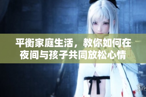 平衡家庭生活，教你如何在夜间与孩子共同放松心情
