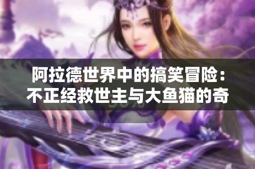 阿拉德世界中的搞笑冒险：不正经救世主与大鱼猫的奇遇记