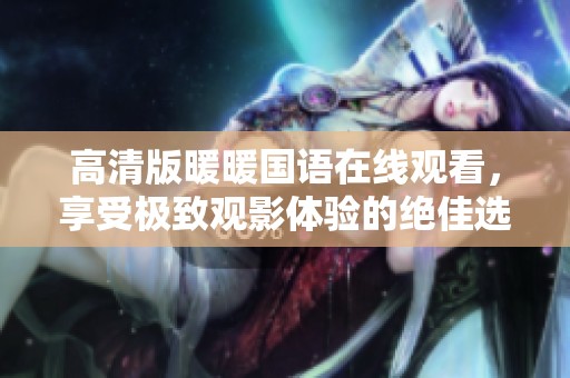 高清版暖暖国语在线观看，享受极致观影体验的绝佳选择