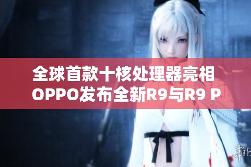 全球首款十核处理器亮相 OPPO发布全新R9与R9 Plus智能手机