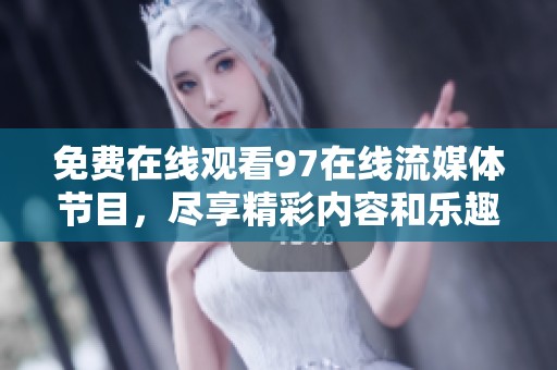 免费在线观看97在线流媒体节目，尽享精彩内容和乐趣