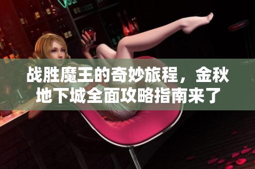 战胜魔王的奇妙旅程，金秋地下城全面攻略指南来了