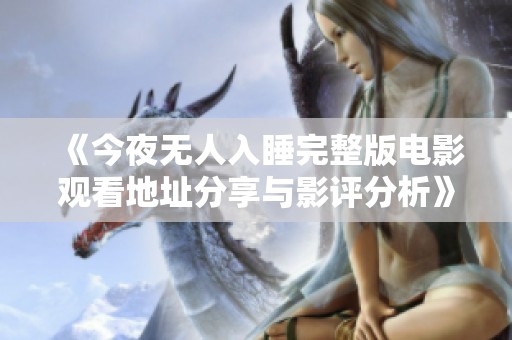《今夜无人入睡完整版电影观看地址分享与影评分析》
