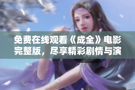 免费在线观看《成全》电影完整版，尽享精彩剧情与演技