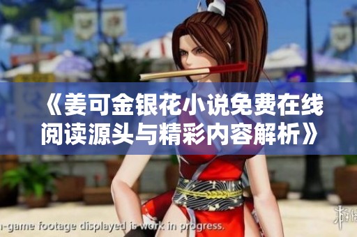 《姜可金银花小说免费在线阅读源头与精彩内容解析》