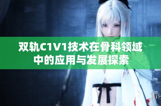 双轨C1V1技术在骨科领域中的应用与发展探索