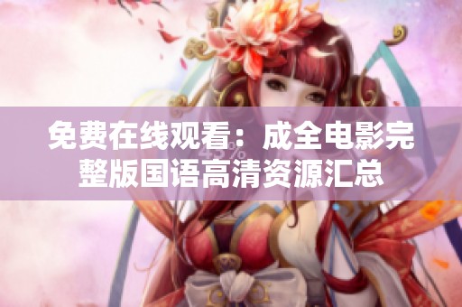 免费在线观看：成全电影完整版国语高清资源汇总