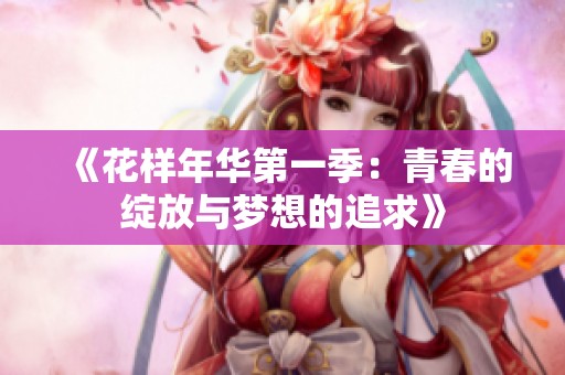 《花样年华第一季：青春的绽放与梦想的追求》