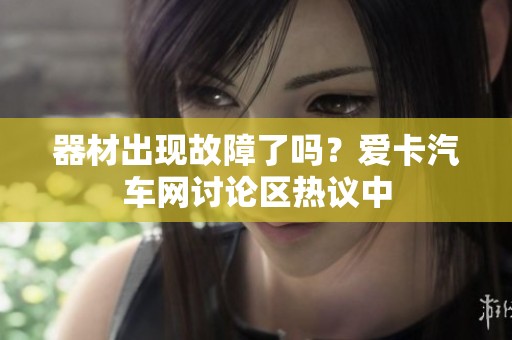 器材出现故障了吗？爱卡汽车网讨论区热议中