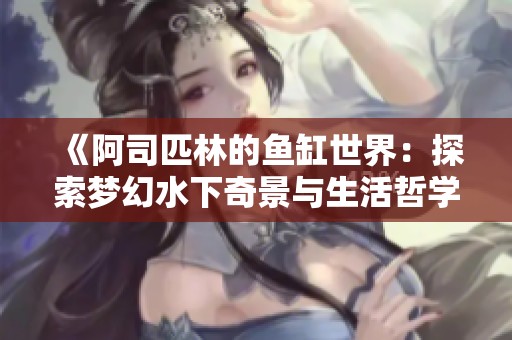 《阿司匹林的鱼缸世界：探索梦幻水下奇景与生活哲学》