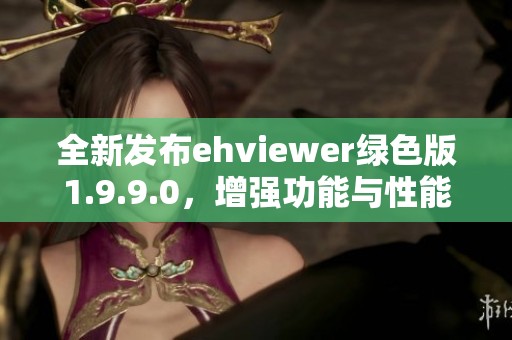 全新发布ehviewer绿色版1.9.9.0，增强功能与性能体验分享