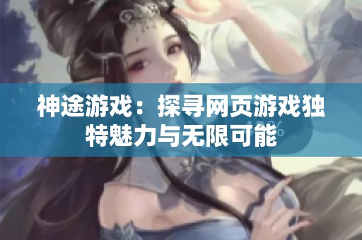 神途游戏：探寻网页游戏独特魅力与无限可能