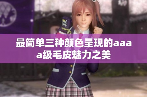 最简单三种颜色呈现的aaaa级毛皮魅力之美