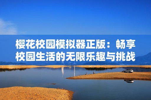 樱花校园模拟器正版：畅享校园生活的无限乐趣与挑战