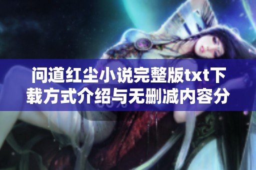 问道红尘小说完整版txt下载方式介绍与无删减内容分析
