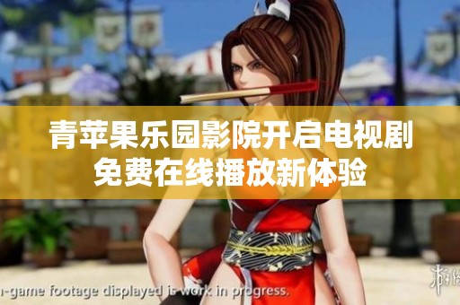 青苹果乐园影院开启电视剧免费在线播放新体验
