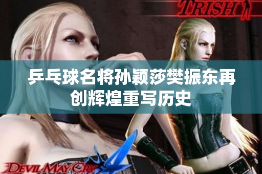 乒乓球名将孙颖莎樊振东再创辉煌重写历史
