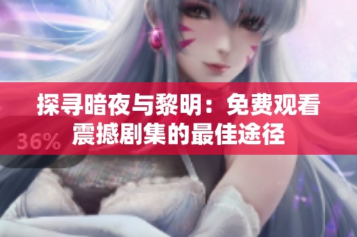 探寻暗夜与黎明：免费观看震撼剧集的最佳途径