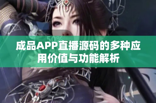 成品APP直播源码的多种应用价值与功能解析