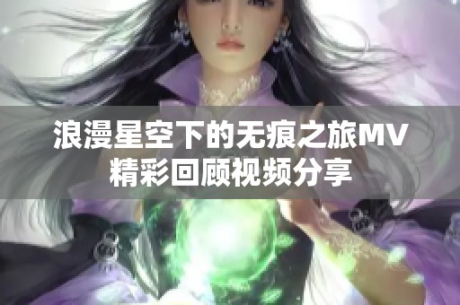 浪漫星空下的无痕之旅MV精彩回顾视频分享