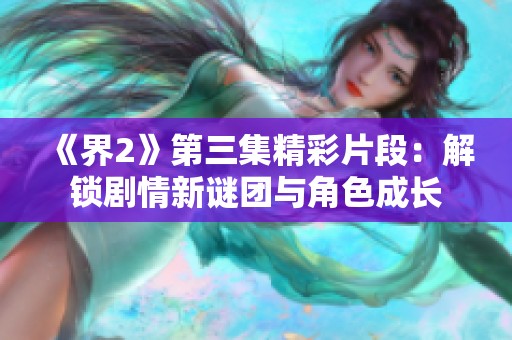 《界2》第三集精彩片段：解锁剧情新谜团与角色成长