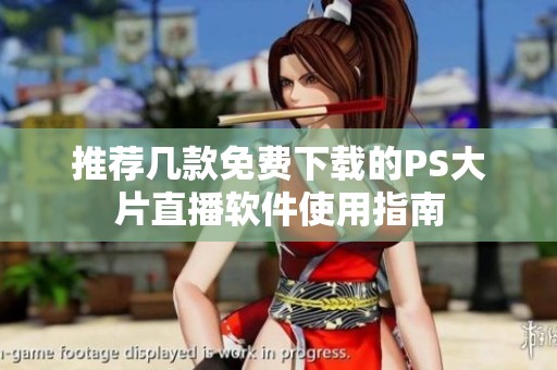 推荐几款免费下载的PS大片直播软件使用指南