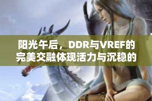 阳光午后，DDR与VREF的完美交融体现活力与沉稳的契合