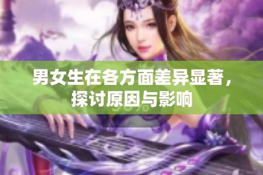 男女生在各方面差异显著，探讨原因与影响