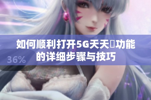如何顺利打开5G天天奭功能的详细步骤与技巧