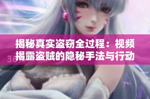 揭秘真实盗窃全过程：视频揭露盗贼的隐秘手法与行动轨迹