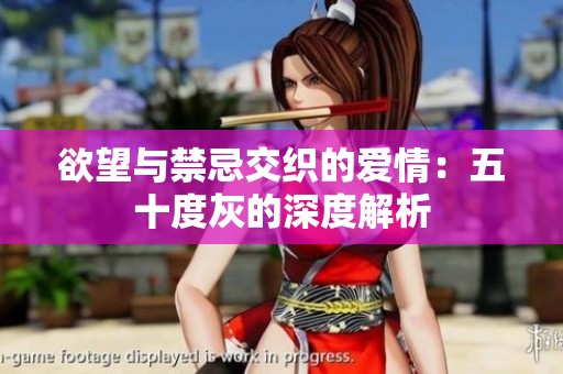 欲望与禁忌交织的爱情：五十度灰的深度解析