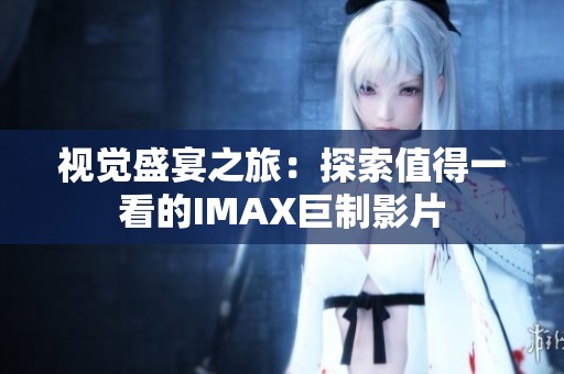视觉盛宴之旅：探索值得一看的IMAX巨制影片