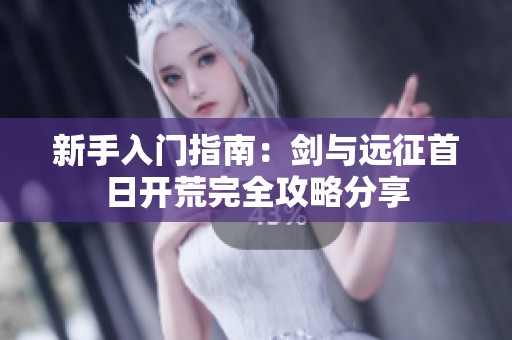新手入门指南：剑与远征首日开荒完全攻略分享