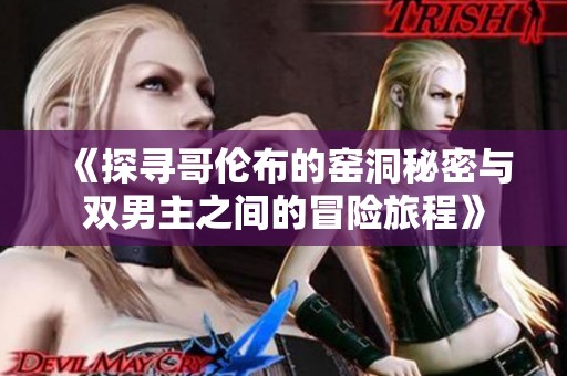 《探寻哥伦布的窑洞秘密与双男主之间的冒险旅程》