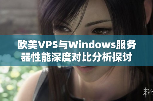 欧美VPS与Windows服务器性能深度对比分析探讨