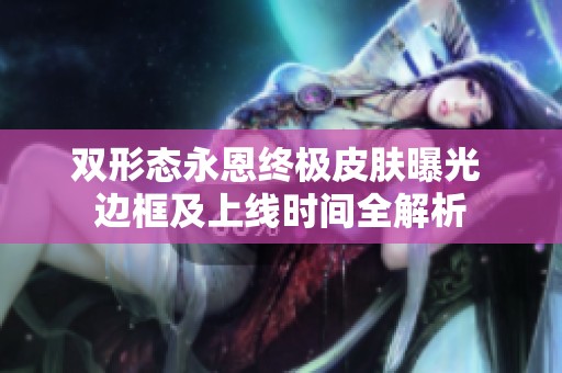双形态永恩终极皮肤曝光 边框及上线时间全解析