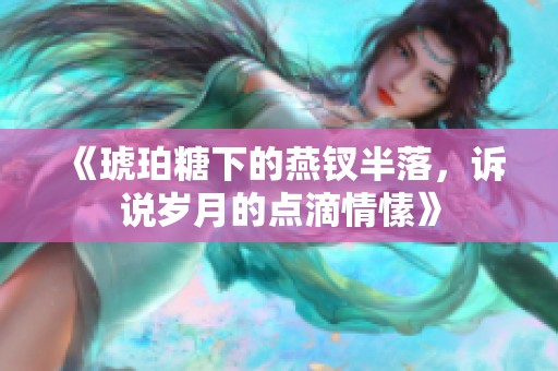 《琥珀糖下的燕钗半落，诉说岁月的点滴情愫》