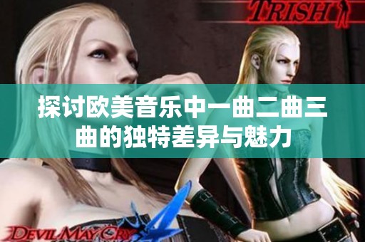 探讨欧美音乐中一曲二曲三曲的独特差异与魅力
