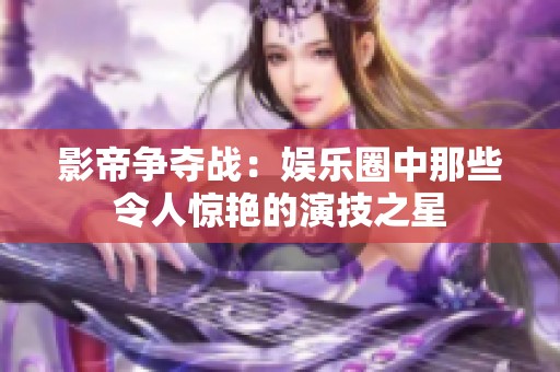 影帝争夺战：娱乐圈中那些令人惊艳的演技之星