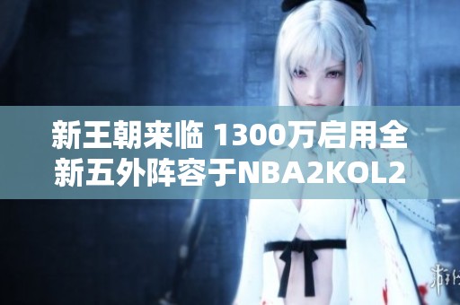 新王朝来临 1300万启用全新五外阵容于NBA2KOL2虎扑社区分享