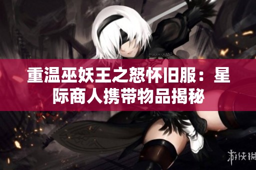 重温巫妖王之怒怀旧服：星际商人携带物品揭秘